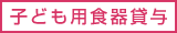 子ども用食器貸与