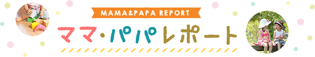 ママ・パパレポート MAMA＆PAPA REPORT